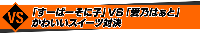 「すーぱーそに子」VS「愛乃はぁと」かわいいスイーツ対決